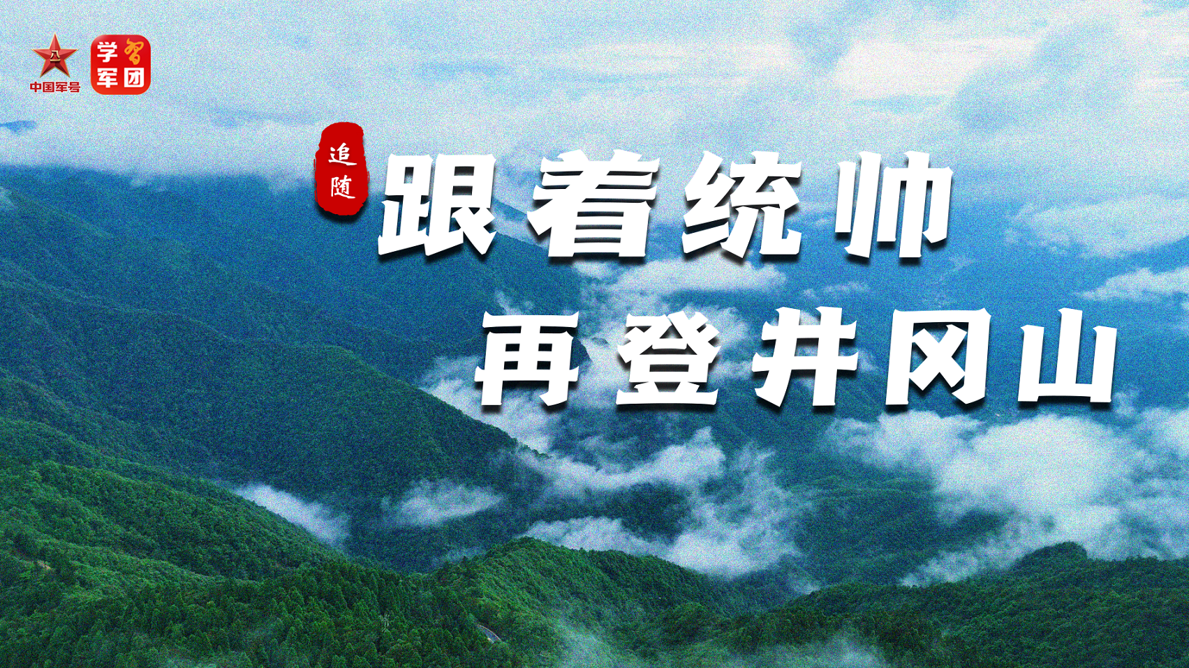 重磅微视频丨追随·跟着统帅再登井冈山